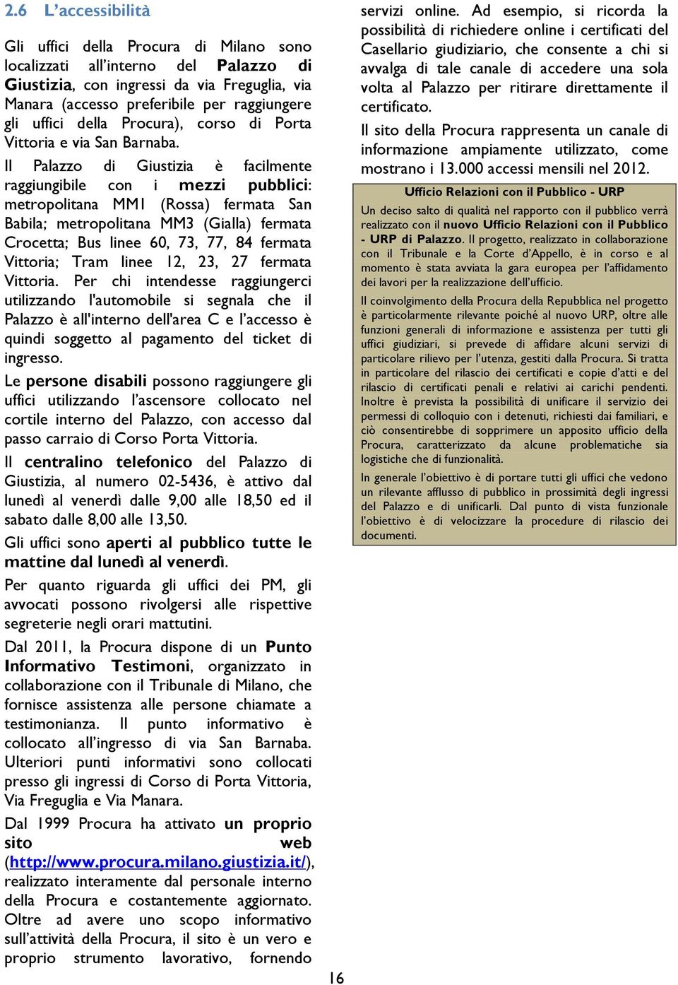 Il Palazzo di Giustizia è facilmente raggiungibile con i mezzi pubblici: metropolitana MM1 (Rossa) fermata San Babila; metropolitana MM3 (Gialla) fermata Crocetta; Bus linee 60, 73, 77, 84 fermata