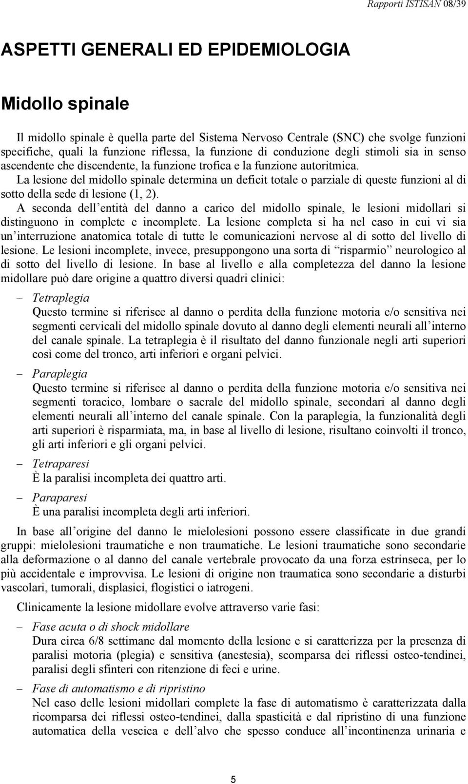 La lesione del midollo spinale determina un deficit totale o parziale di queste funzioni al di sotto della sede di lesione (1, 2).