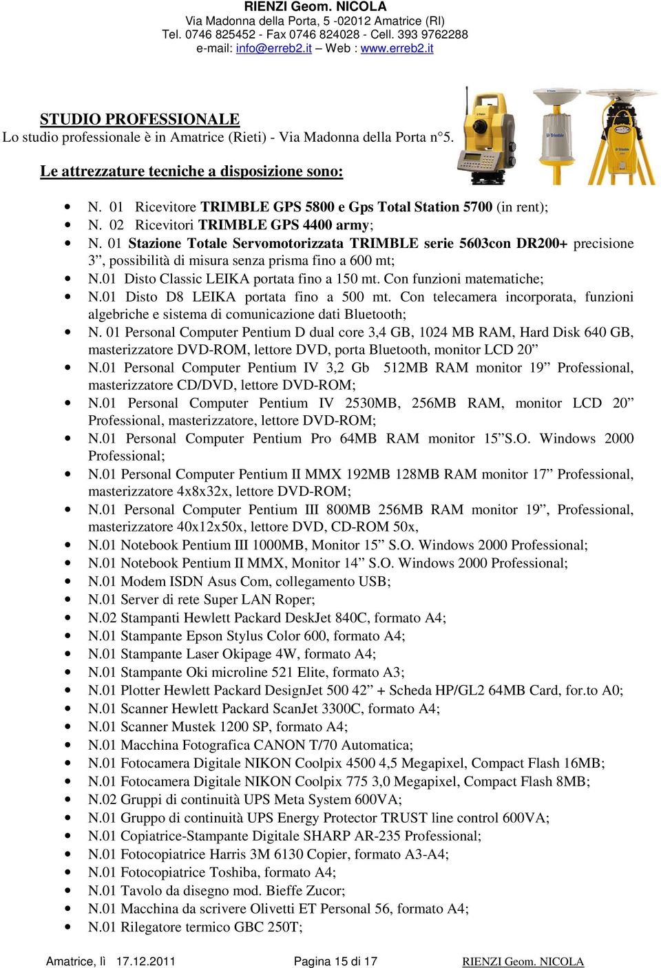 01 Stazione Totale Servomotorizzata TRIMBLE serie 5603con DR200+ precisione 3, possibilità di misura senza prisma fino a 600 mt; N.01 Disto Classic LEIKA portata fino a 150 mt.