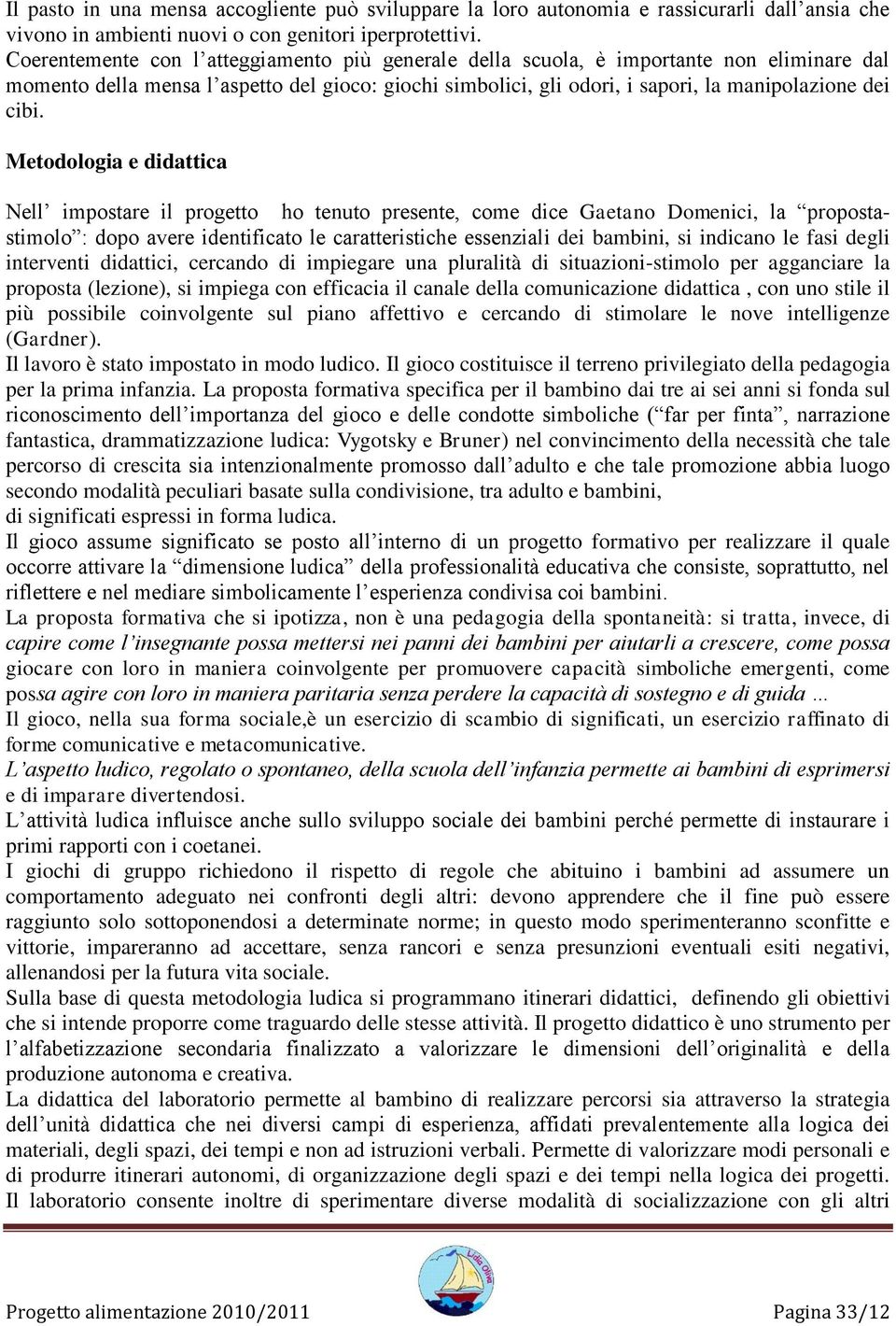 Metodologia e didattica Nell impostare il progetto ho tenuto presente, come dice Gaetano Domenici, la propostastimolo : dopo avere identificato le caratteristiche essenziali dei bambini, si indicano