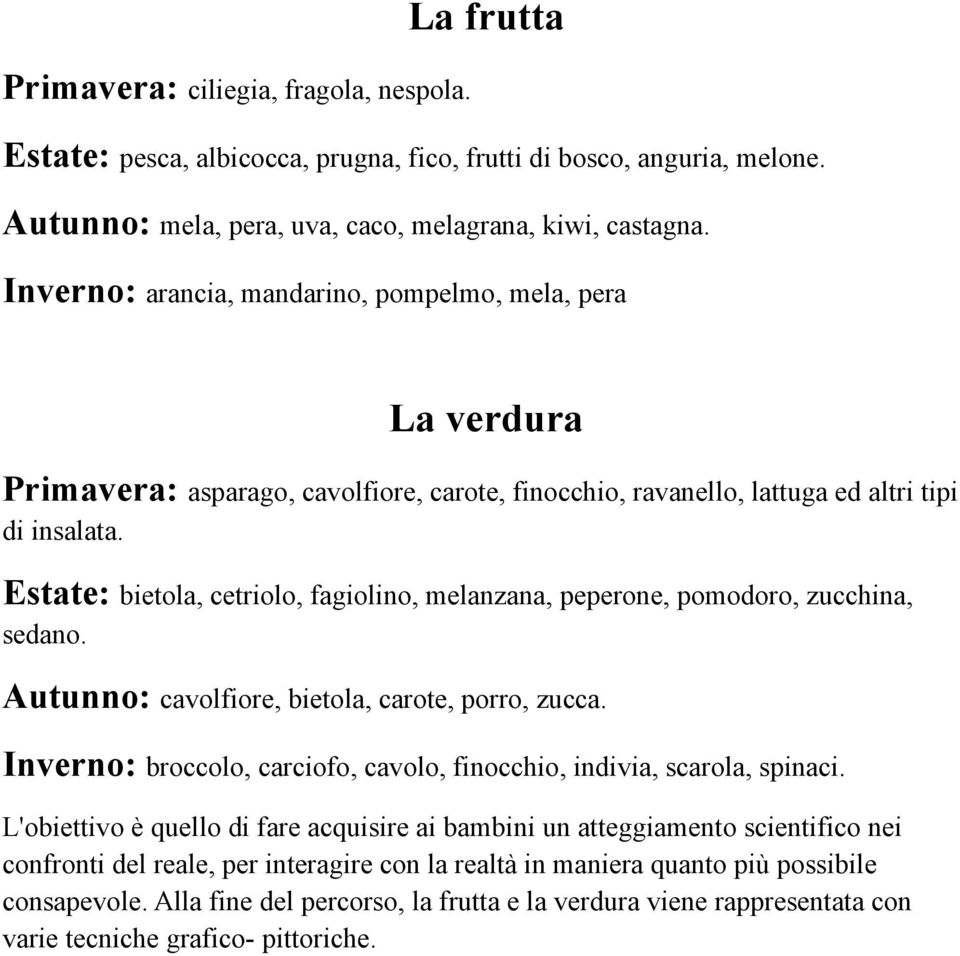 Estate: bietola, cetriolo, fagiolino, melanzana, peperone, pomodoro, zucchina, sedano. Autunno: cavolfiore, bietola, carote, porro, zucca.