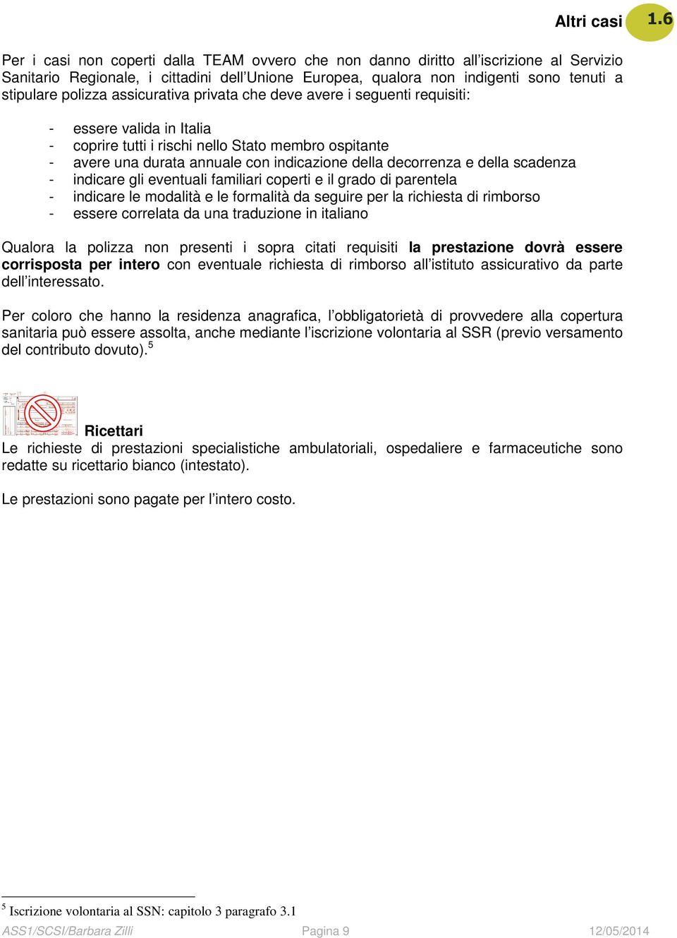 assicurativa privata che deve avere i seguenti requisiti: - essere valida in Italia - coprire tutti i rischi nello Stato membro ospitante - avere una durata annuale con indicazione della decorrenza e