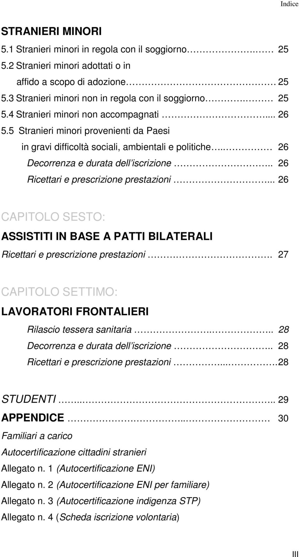 .. 26 CAPITOLO SESTO: ASSISTITI IN BASE A PATTI BILATERALI Ricettari e prescrizione prestazioni. 27 CAPITOLO SETTIMO: LAVORATORI FRONTALIERI Rilascio tessera sanitaria.