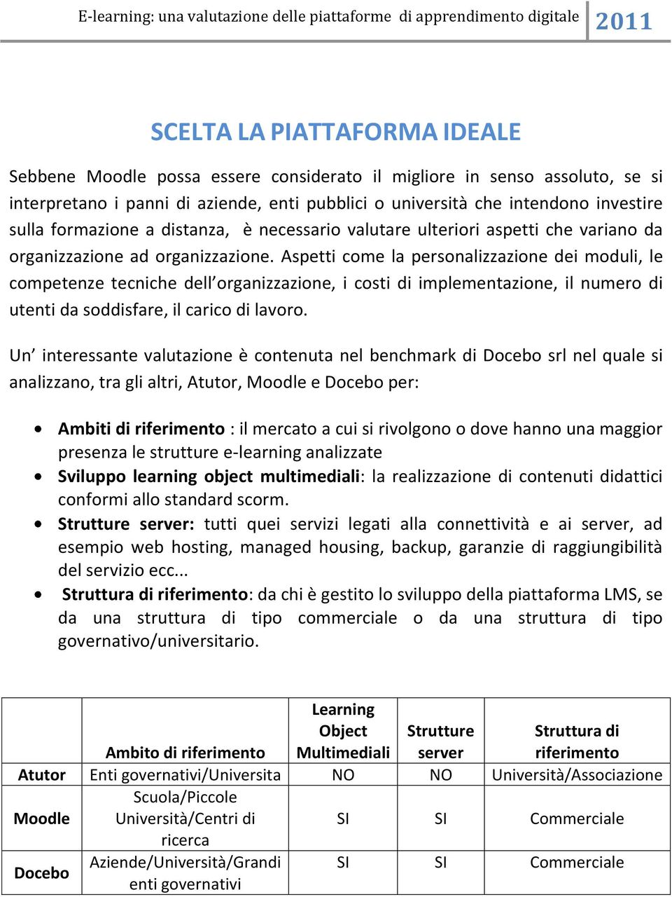 Aspetti come la personalizzazione dei moduli, le competenze tecniche dell organizzazione, i costi di implementazione, il numero di utenti da soddisfare, il carico di lavoro.