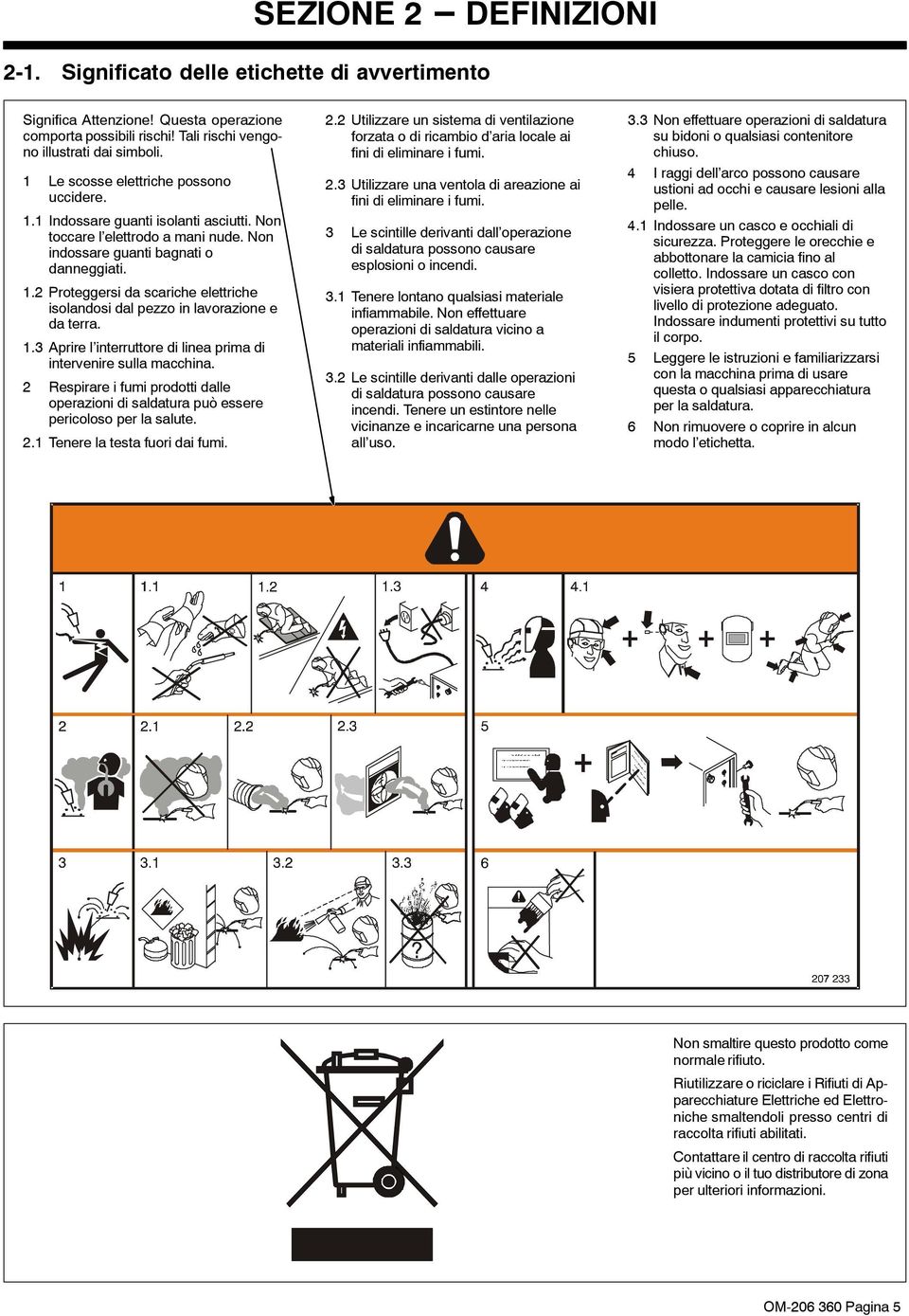 1.3 Aprire l interruttore di linea prima di intervenire sulla macchina. 2 Respirare i fumi prodotti dalle operazioni di saldatura può essere pericoloso per la salute. 2.1 Tenere la testa fuori dai fumi.