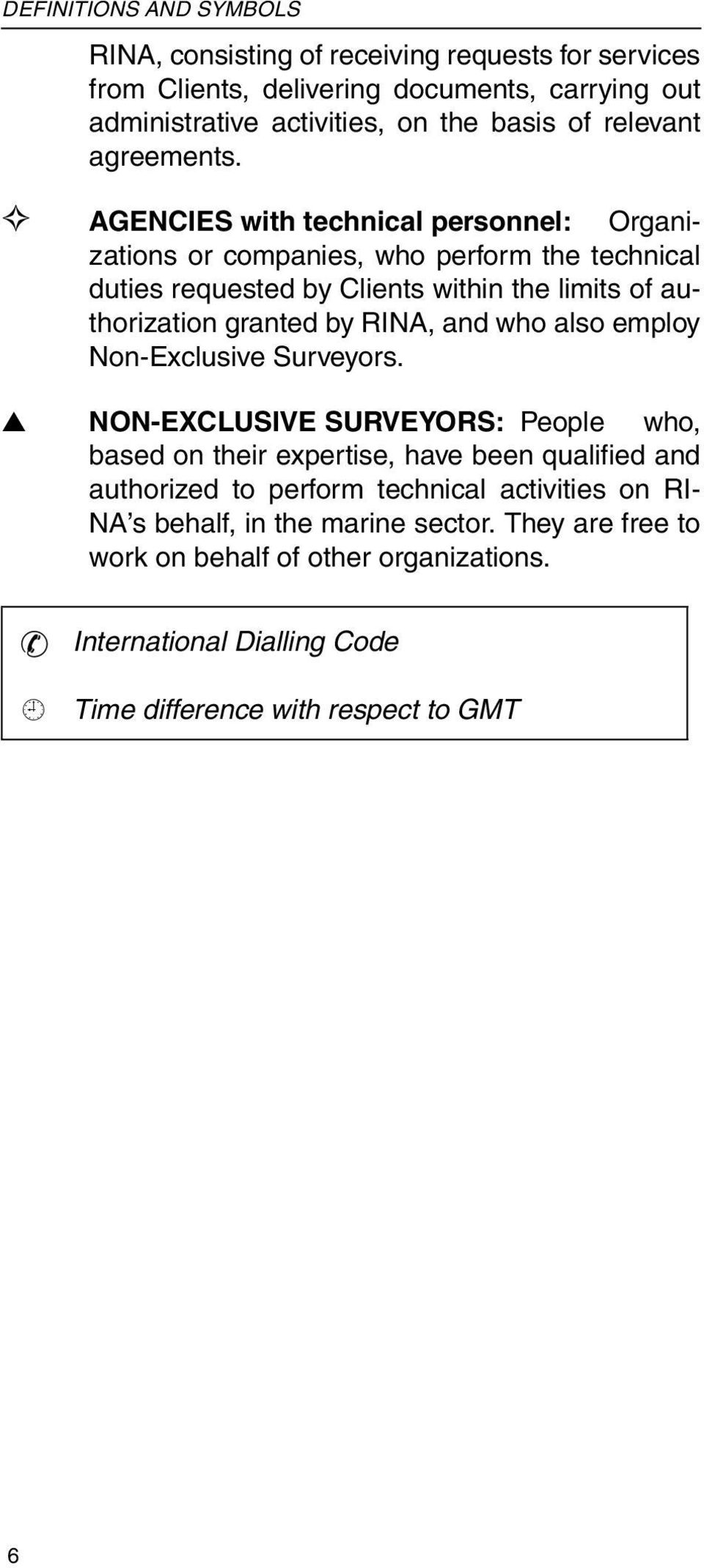 AGENCIES with technical personnel: Organizations or companies, who perform the technical duties requested by Clients within the limits of authorization granted by RINA, and