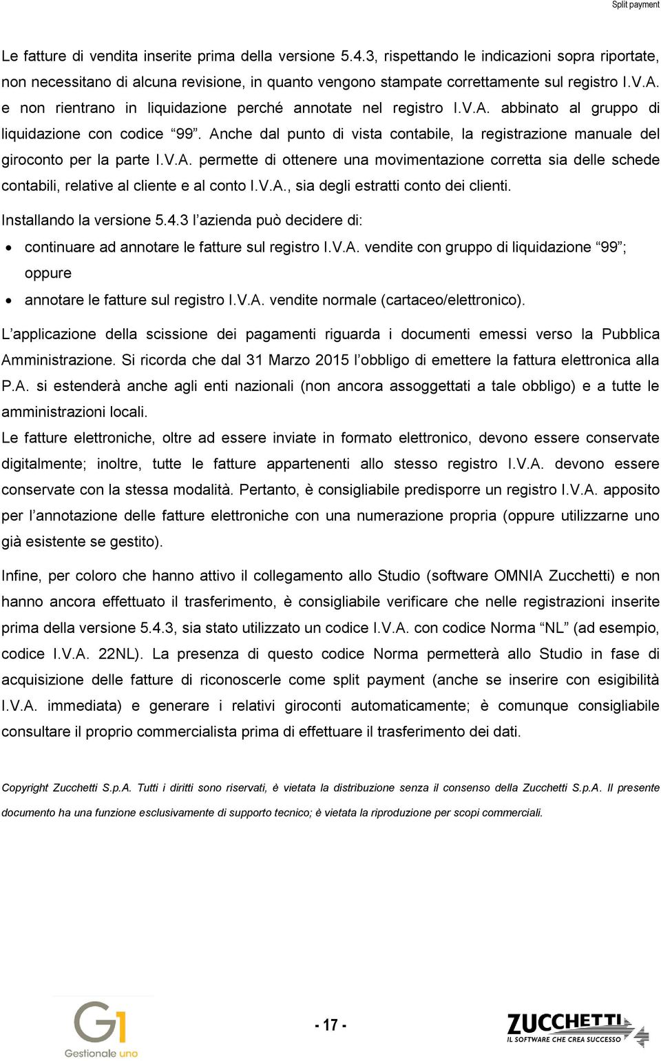 Anche dal punto di vista contabile, la registrazione manuale del giroconto per la parte I.V.A. permette di ottenere una movimentazione corretta sia delle schede contabili, relative al cliente e al conto I.