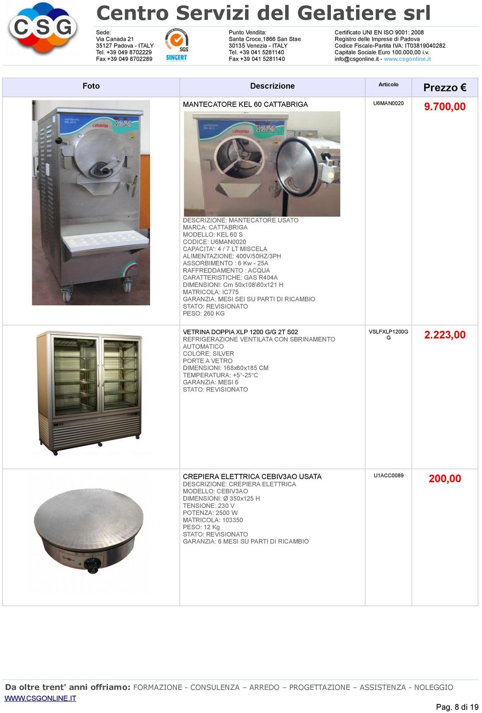 ACQUA CARATTERISTICHE: GAS R404A DIMENSIONI: Cm 50x108\80x121 H MATRICOLA: IC775 PESO: 260 KG VETRINA DOPPIA XLP 1200 G/G 2T S02 REFRIGERAZIONE VENTILATA CON SBRINAMENTO AUTOMATICO COLORE: