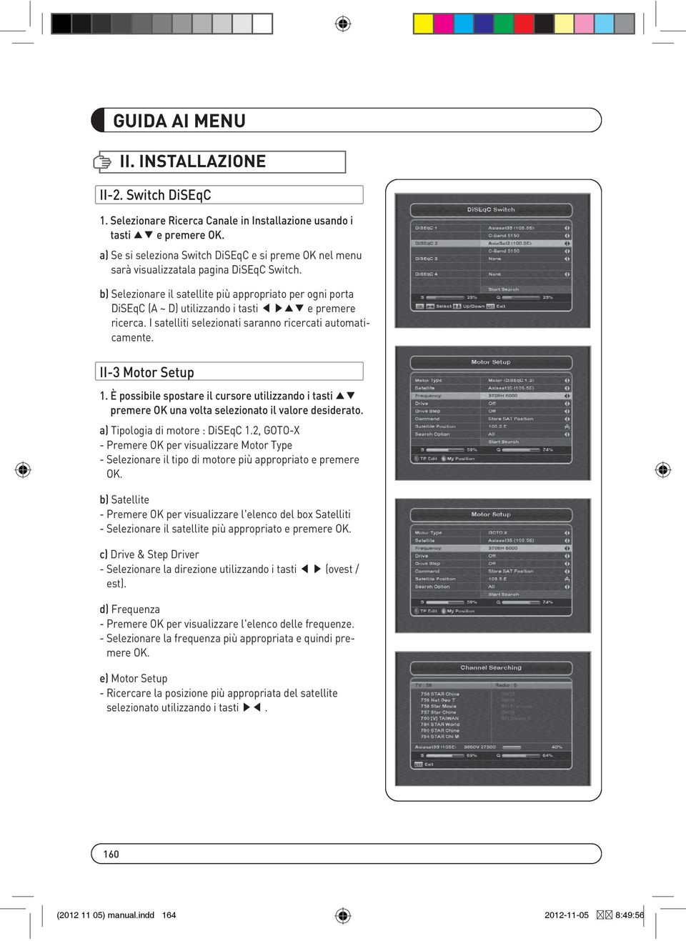 b) Selezionare il satellite più appropriato per ogni porta DiSEqC (A ~ D) utilizzando i tasti e premere ricerca. I satelliti selezionati saranno ricercati automaticamente. II-3 Motor Setup 1.