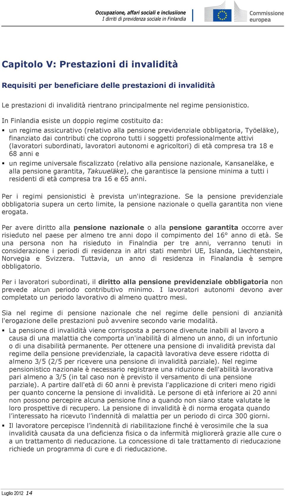 professionalmente attivi (lavoratori subordinati, lavoratori autonomi e agricoltori) di età compresa tra 18 e 68 anni e un regime universale fiscalizzato (relativo alla pensione nazionale,