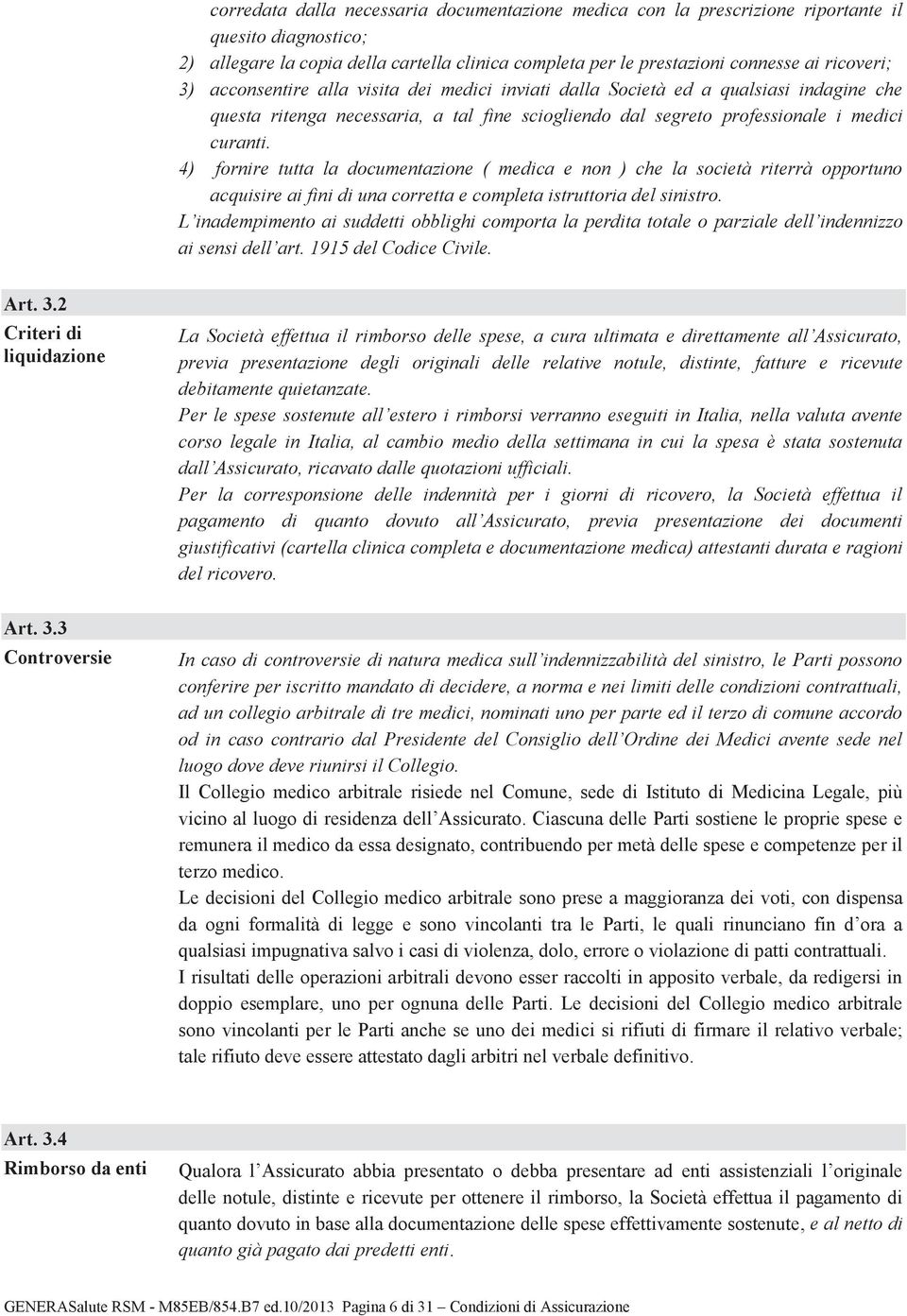 4) fornire tutta la documentazione ( medica e non ) che la società riterrà opportuno acquisire ai fini di una corretta e completa istruttoria del sinistro.