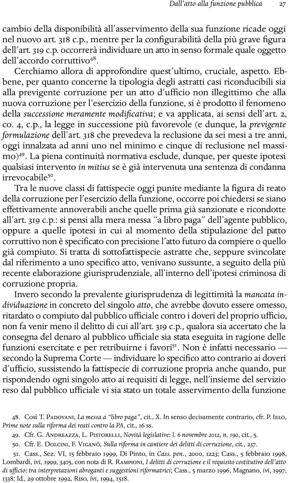 Ebbene, per quanto concerne la tipologia degli astratti casi riconducibili sia alla previgente corruzione per un atto d ufficio non illegittimo che alla nuova corruzione per l esercizio della