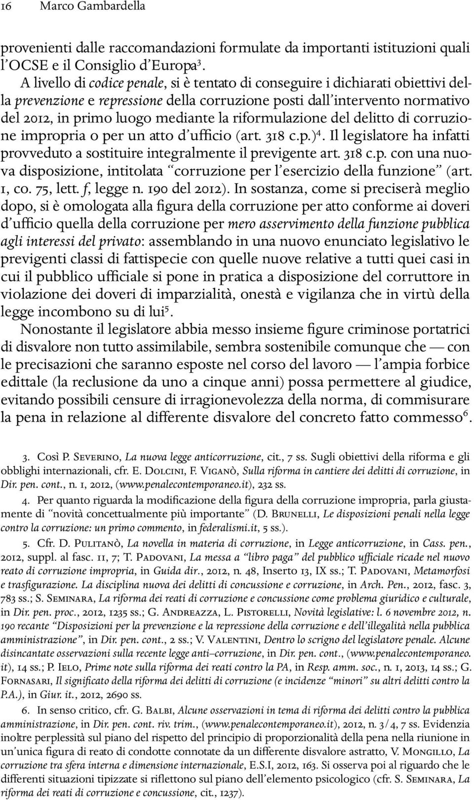 riformulazione del delitto di corruzione impropria o per un atto d ufficio (art. 318 c.p.) 4. Il legislatore ha infatti provveduto a sostituire integralmente il previgente art. 318 c.p. con una nuova disposizione, intitolata corruzione per l esercizio della funzione (art.