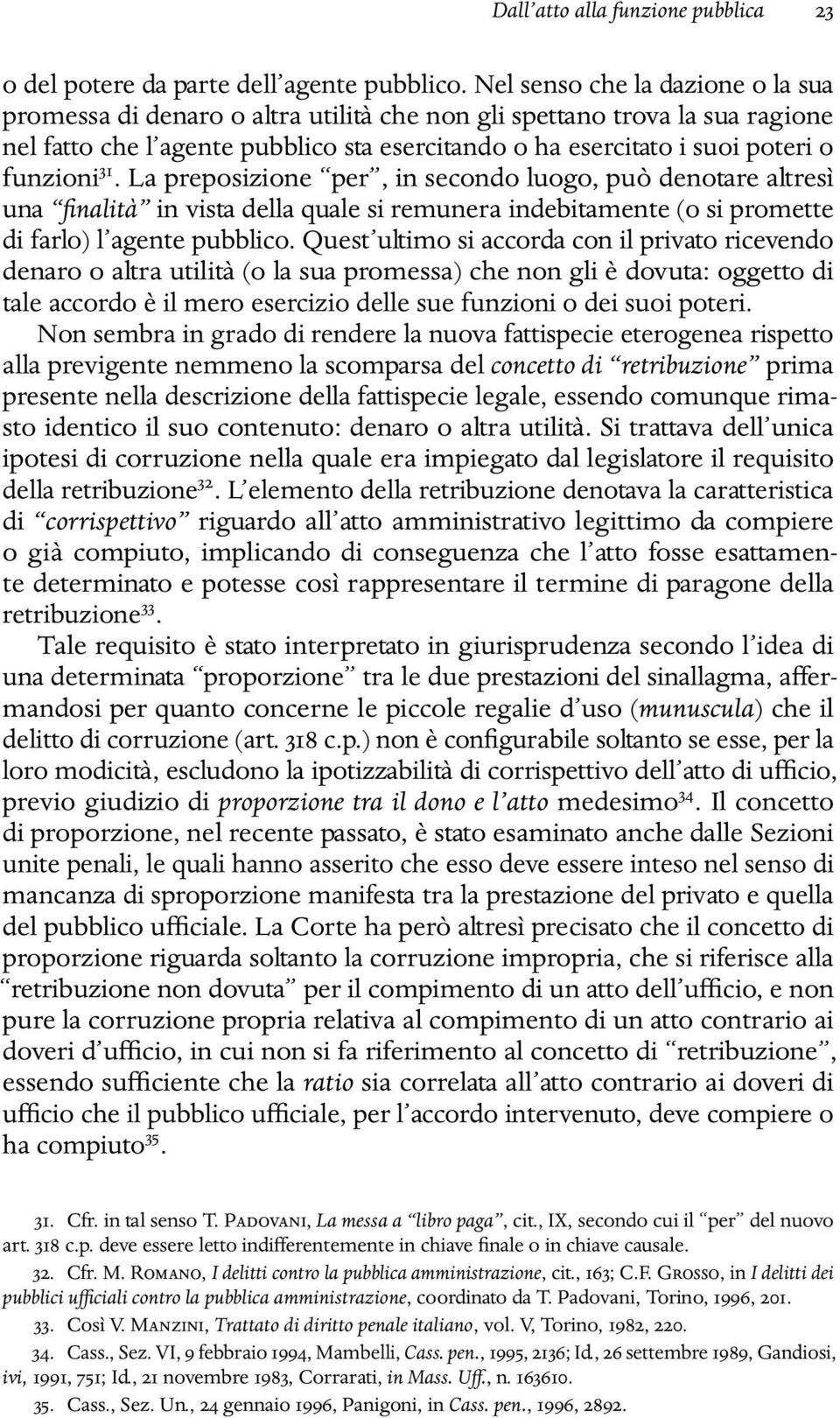 31. La preposizione per, in secondo luogo, può denotare altresì una finalità in vista della quale si remunera indebitamente (o si promette di farlo) l agente pubblico.