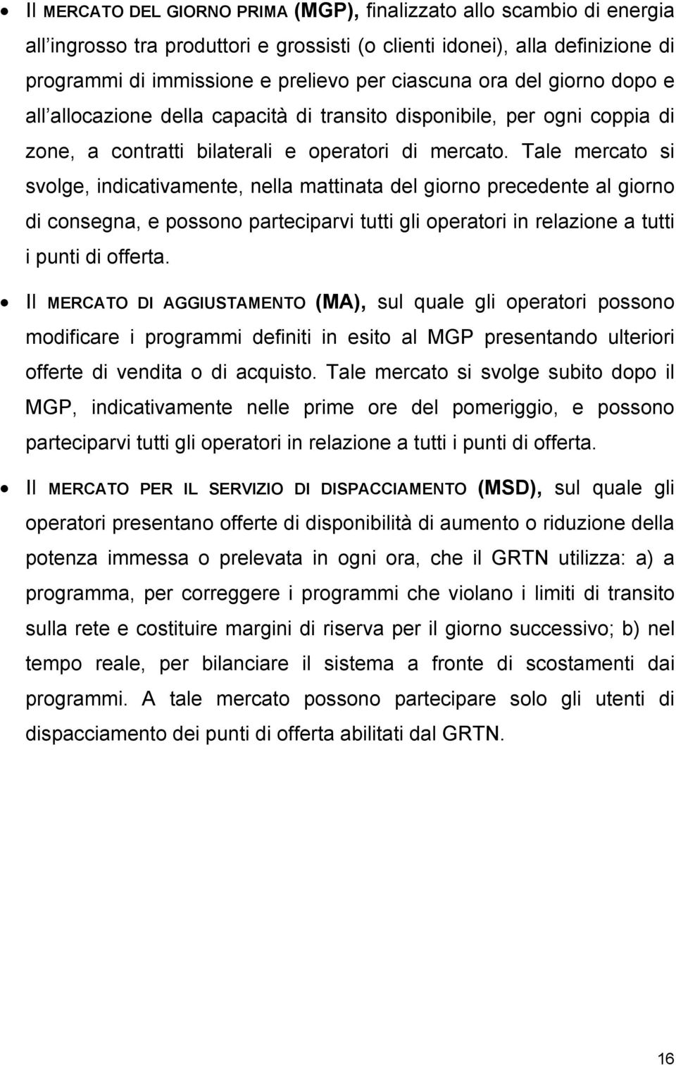 Tale mercato si svolge, indicativamente, nella mattinata del giorno precedente al giorno di consegna, e possono parteciparvi tutti gli operatori in relazione a tutti i punti di offerta.