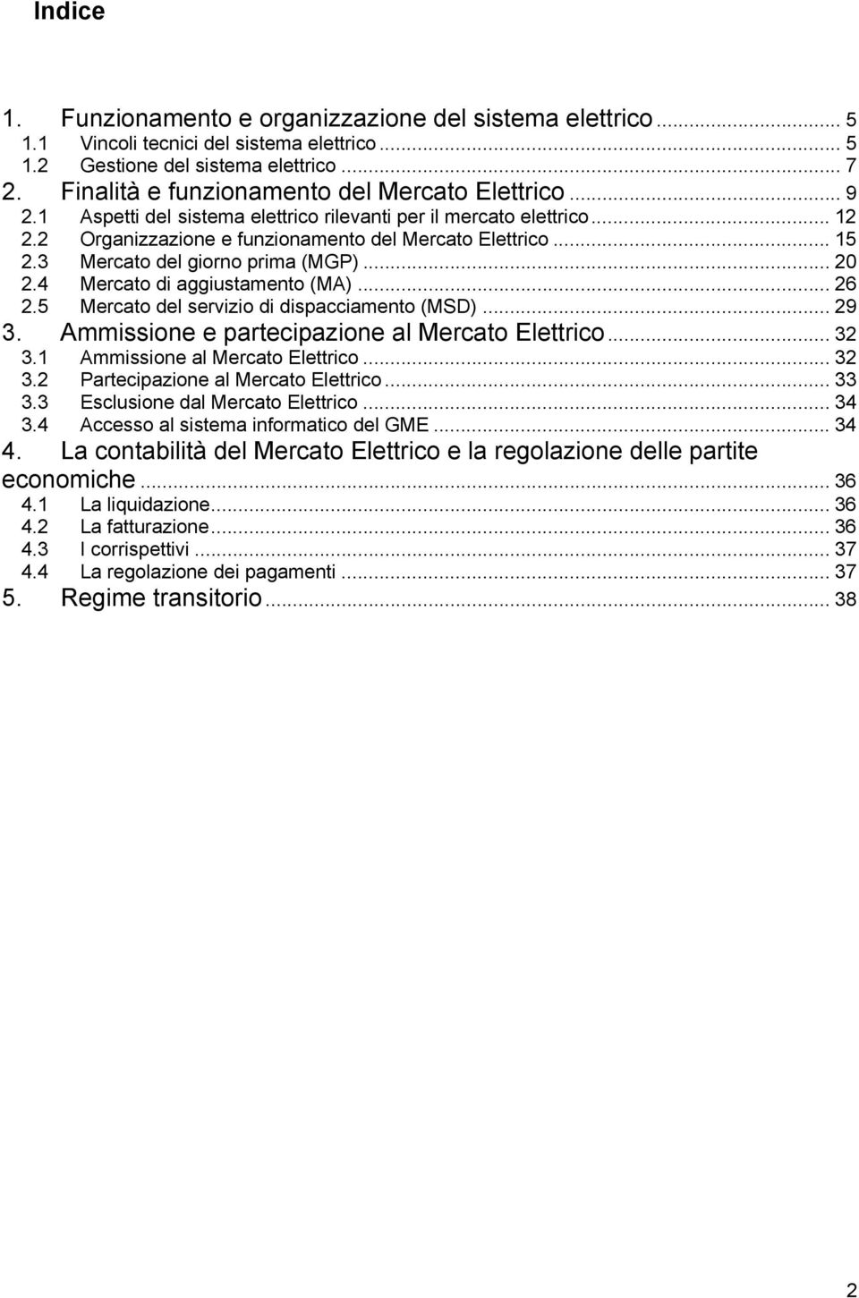 3 Mercato del giorno prima (MGP)... 20 2.4 Mercato di aggiustamento (MA)... 26 2.5 Mercato del servizio di dispacciamento (MSD)... 29 3. Ammissione e partecipazione al Mercato Elettrico... 32 3.