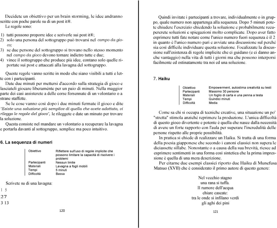 momento nel campo da gioco devono tornare indietro tutte e due; 4) vince il sottogruppo che produce più idee, contano solo quelle riportate sui post e attaccati alla lavagna del sottogruppo.