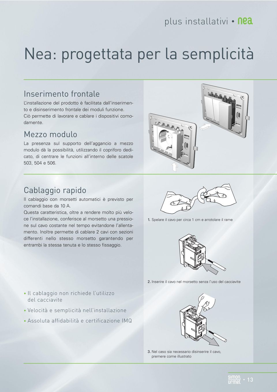 Mezzo modulo La presenza sul supporto dell aggancio a mezzo modulo dà la possibilità, utilizzando il copriforo dedicato, di centrare le funzioni all interno delle scatole 503, 504 e 506.