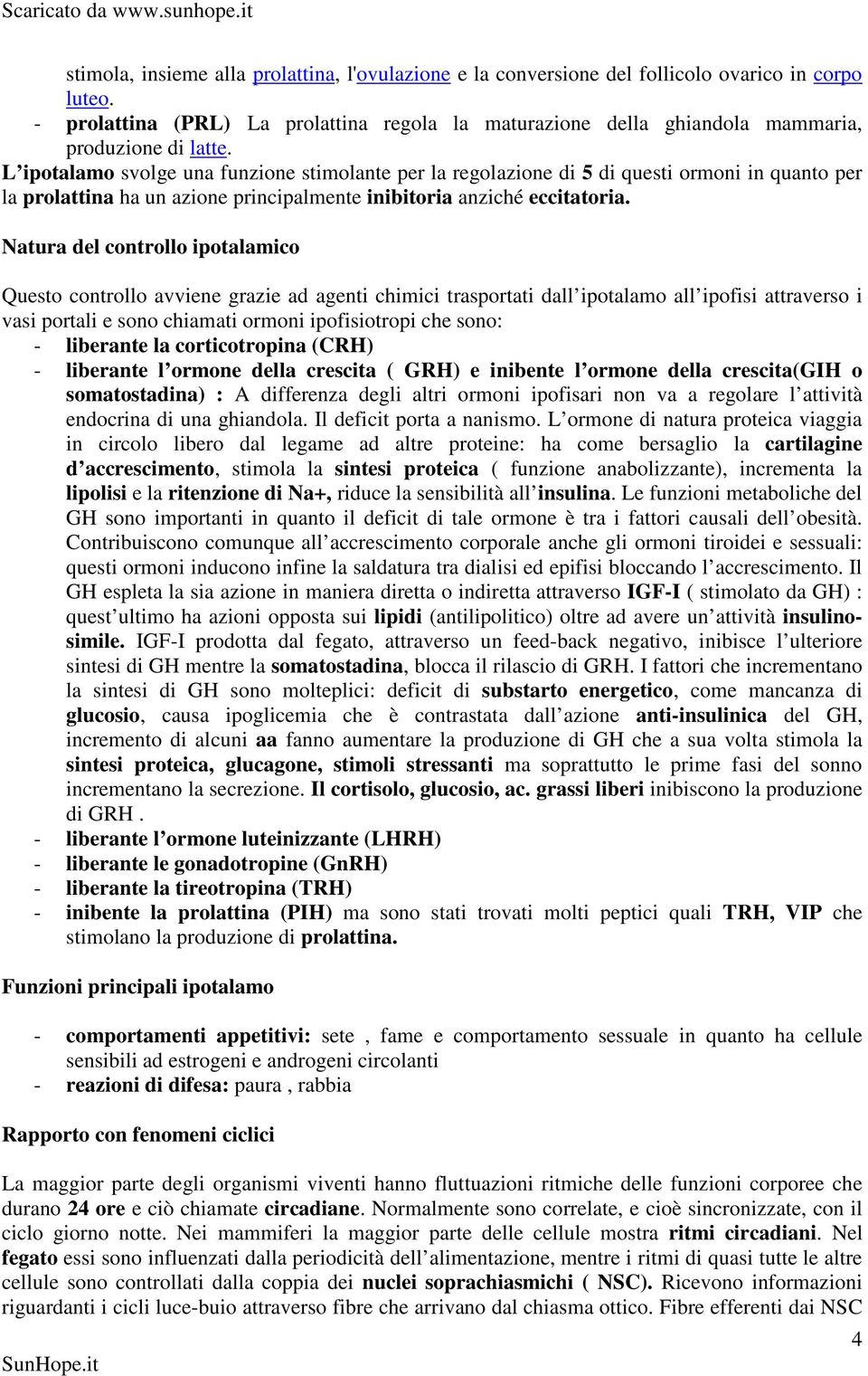 L ipotalamo svolge una funzione stimolante per la regolazione di 5 di questi ormoni in quanto per la prolattina ha un azione principalmente inibitoria anziché eccitatoria.