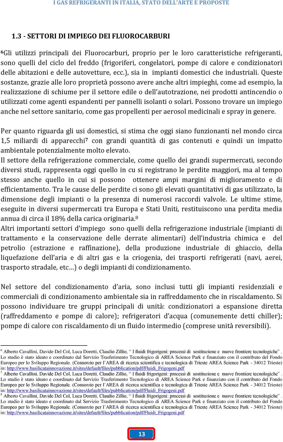 Queste sostanze, grazie alle loro proprietà possono avere anche altri impieghi, come ad esempio, la realizzazione di schiume per il settore edile o dell autotrazione, nei prodotti antincendio o