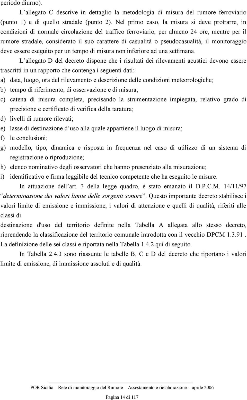 casualità o pseudocasualità, il monitoraggio deve essere eseguito per un tempo di misura non inferiore ad una settimana.