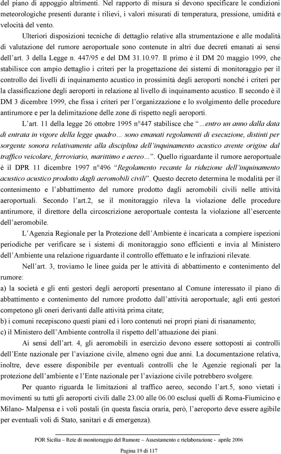 Ulteriori disposizioni tecniche di dettaglio relative alla strumentazione e alle modalità di valutazione del rumore aeroportuale sono contenute in altri due decreti emanati ai sensi dell art.