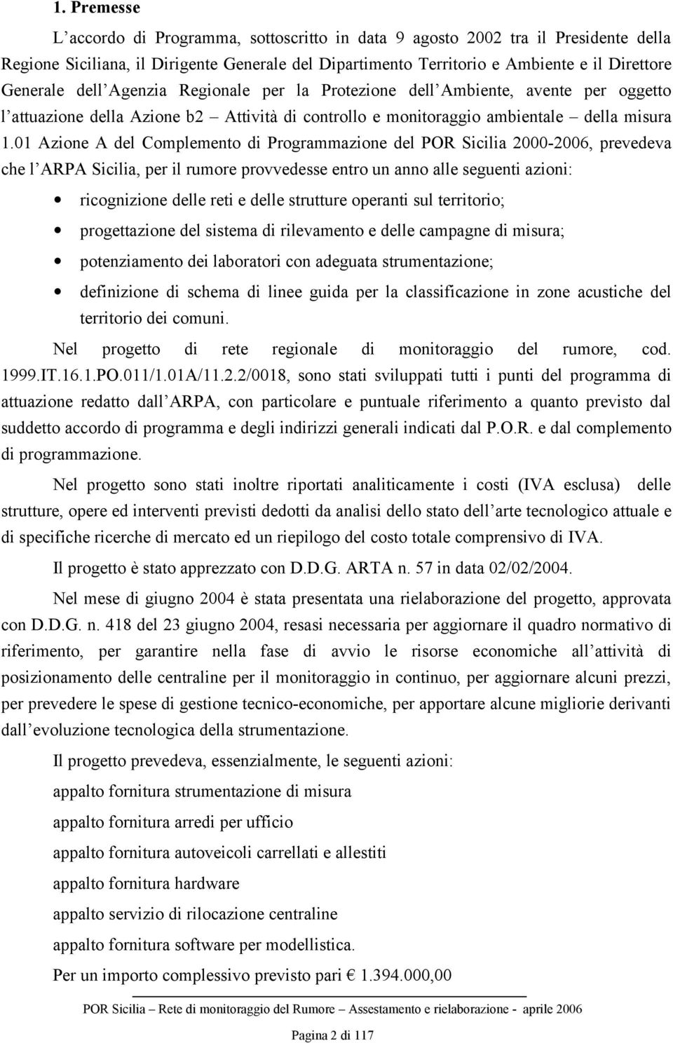 01 Azione A del Complemento di Programmazione del POR Sicilia 2000-2006, prevedeva che l ARPA Sicilia, per il rumore provvedesse entro un anno alle seguenti azioni: ricognizione delle reti e delle