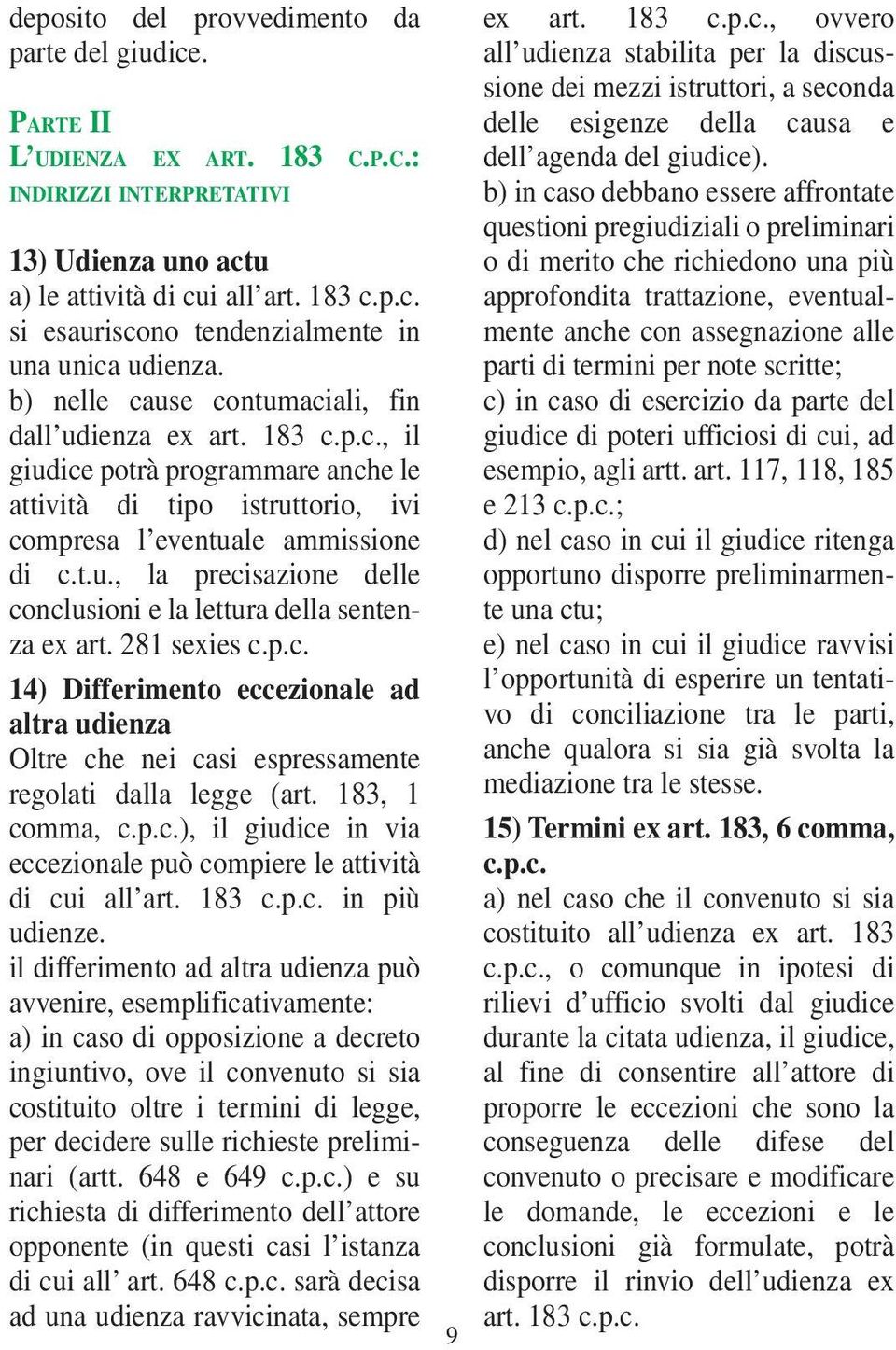 281 sexies c.p.c. 14) Differimento eccezionale ad altra udienza Oltre che nei casi espressamente regolati dalla legge (art. 183, 1 comma, c.p.c.), il giudice in via eccezionale può compiere le attività di cui all art.