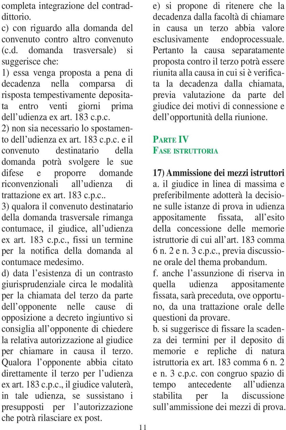 183 c.p.c. 2) non sia necessario lo spostamento dell udienza ex art. 183 c.p.c. e il convenuto destinatario della domanda potrà svolgere le sue difese e proporre domande riconvenzionali all udienza di trattazione ex art.