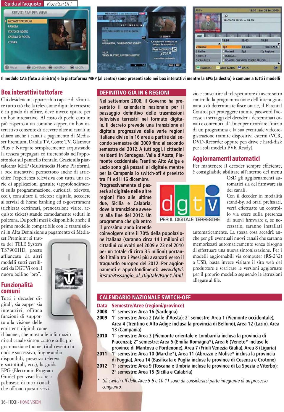 Il decreto prevede una transizione al digitale progressiva delle varie regioni italiane divise in 16 aree a partire dal secondo semestre del 2009 fino al secondo semestre del 2012.