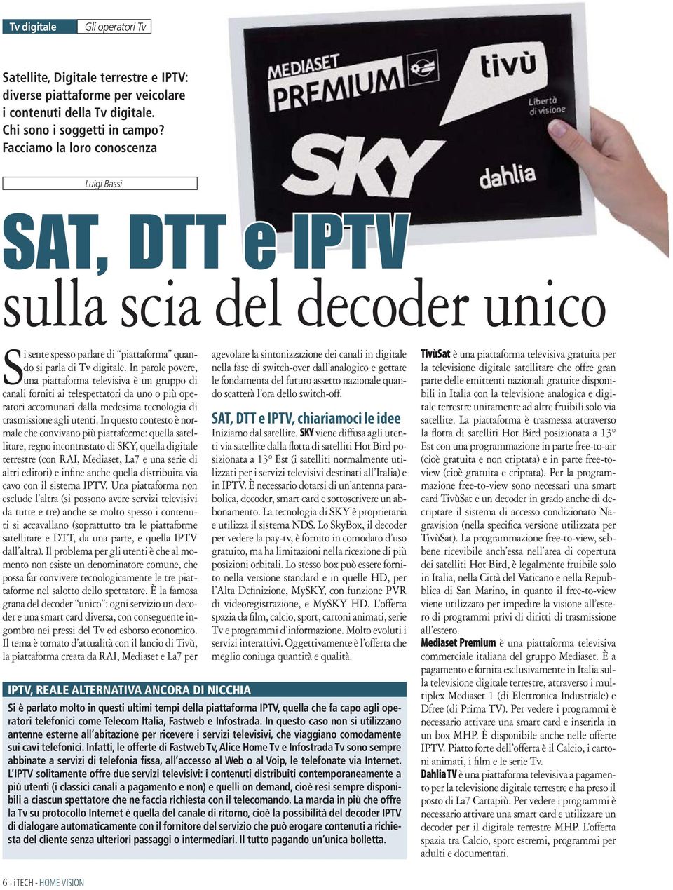 In parole povere, una piattaforma televisiva è un gruppo di canali forniti ai telespettatori da uno o più operatori accomunati dalla medesima tecnologia di trasmissione agli utenti.