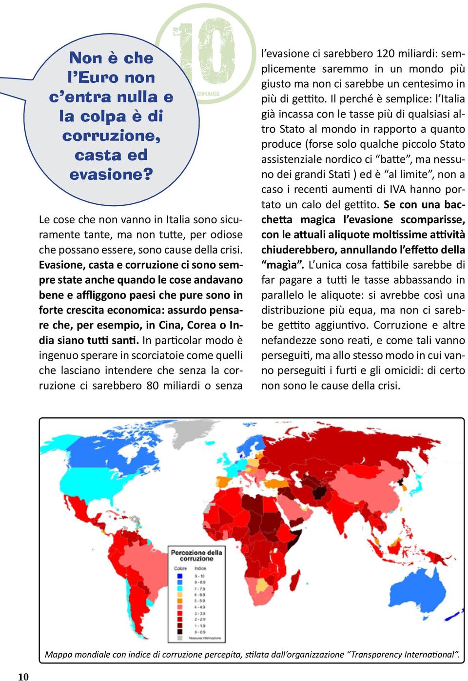 Evasione, casta e corruzione ci sono sempre state anche quando le cose andavano bene e affliggono paesi che pure sono in forte crescita economica: assurdo pensare che, per esempio, in Cina, Corea o