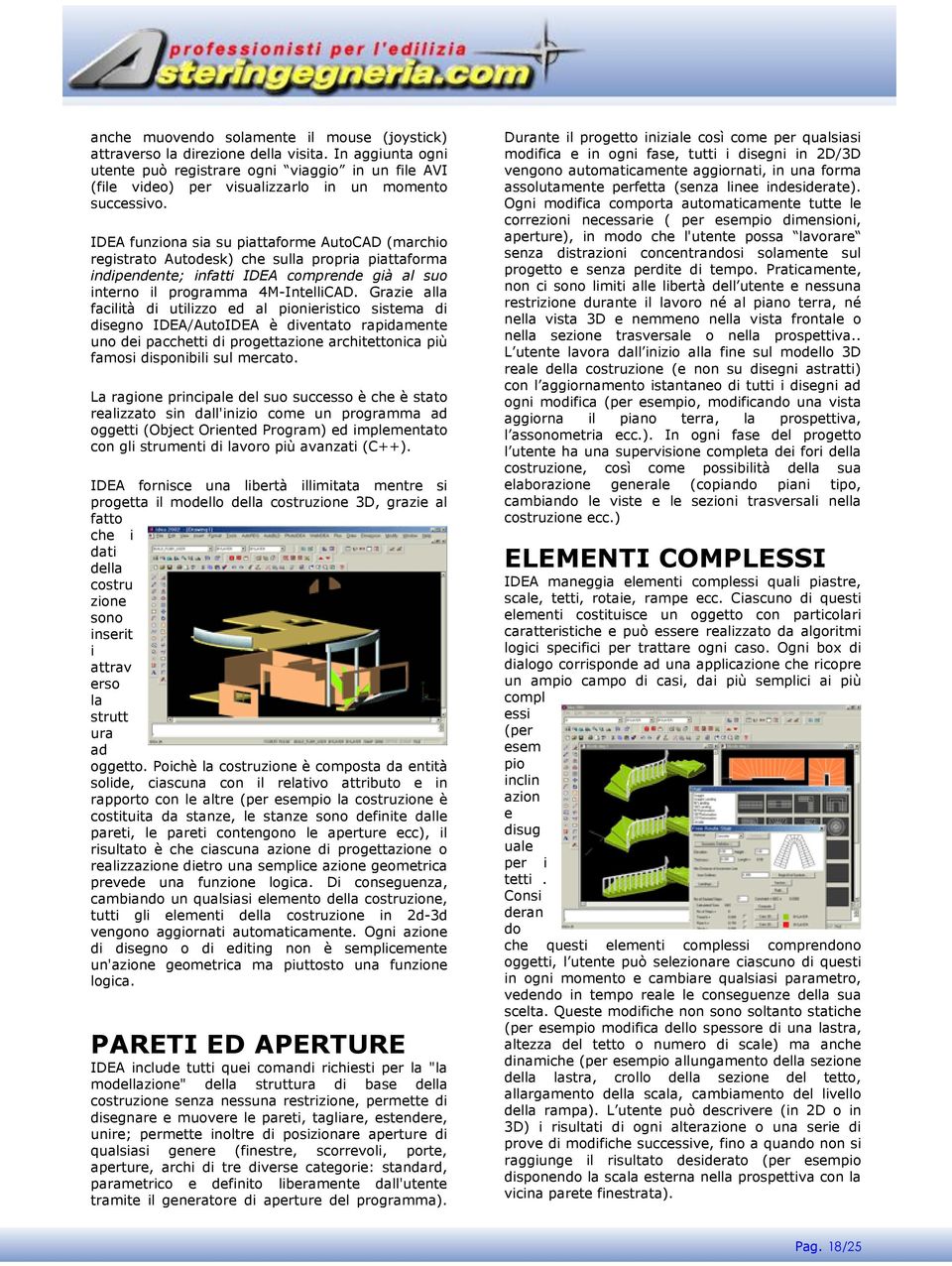 IDEA funziona sia su piattaforme AutoCAD (marchio registrato Autodesk) che sulla propria piattaforma indipendente; infatti IDEA comprende già al suo interno il programma 4M-IntelliCAD.