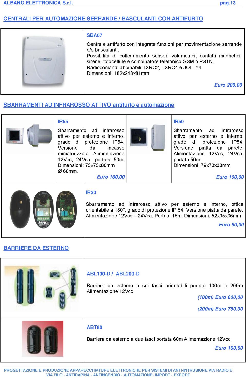 Radiocomandi abbinabili TXRC2, TXRC4 e JOLLY4 Dimensioni: 182x248x81mm Euro 200,00 SBARRAMENTI AD INFRAROSSO ATTIVO antifurto e automazione IR55 Sbarramento ad infrarosso attivo per esterno e interno.