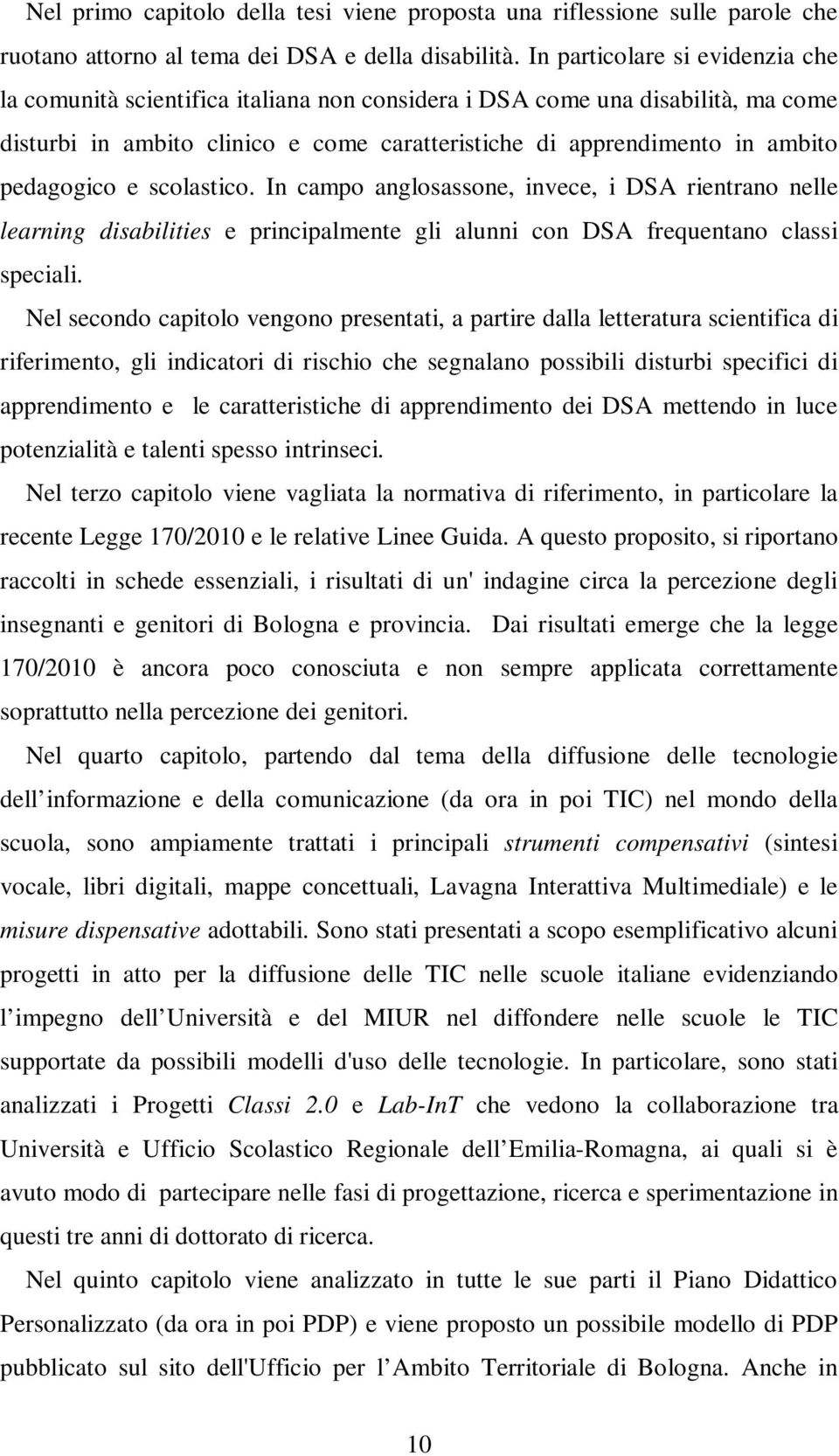 pedagogico e scolastico. In campo anglosassone, invece, i DSA rientrano nelle learning disabilities e principalmente gli alunni con DSA frequentano classi speciali.