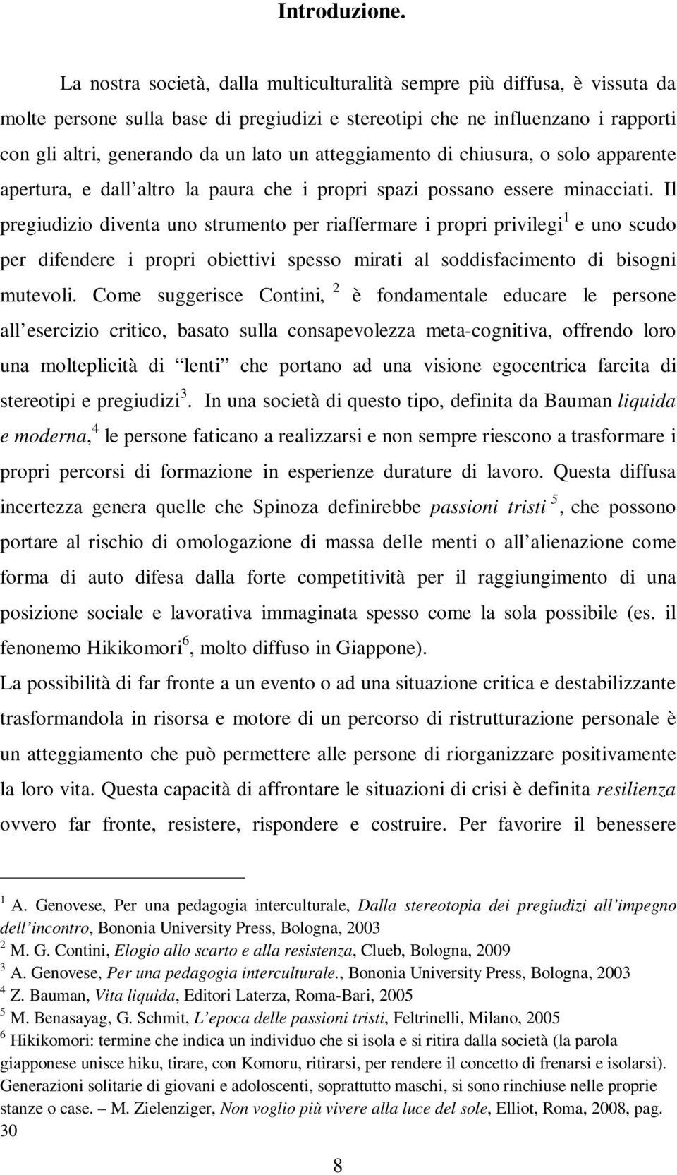 atteggiamento di chiusura, o solo apparente apertura, e dall altro la paura che i propri spazi possano essere minacciati.