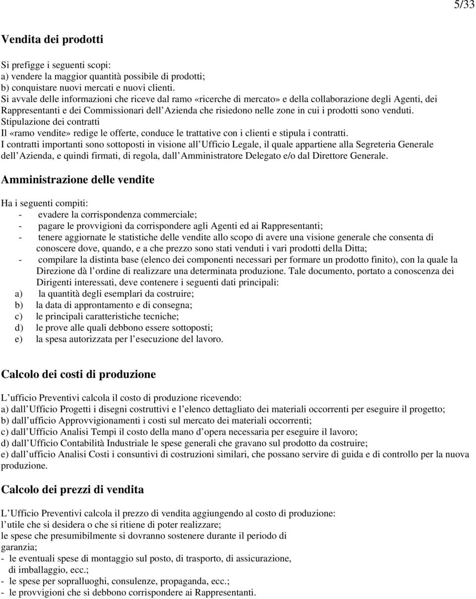 prodotti sono venduti. Stipulazione dei contratti Il «ramo vendite» redige le offerte, conduce le trattative con i clienti e stipula i contratti.