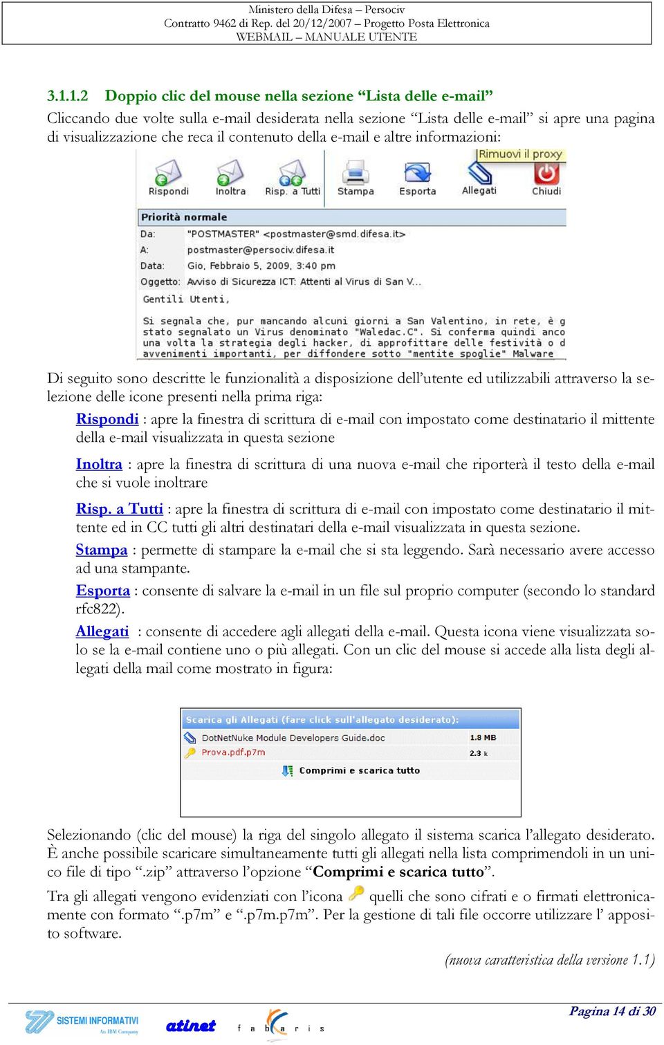 la finestra di scrittura di e-mail con impostato come destinatario il mittente della e-mail visualizzata in questa sezione Inoltra : apre la finestra di scrittura di una nuova e-mail che riporterà il