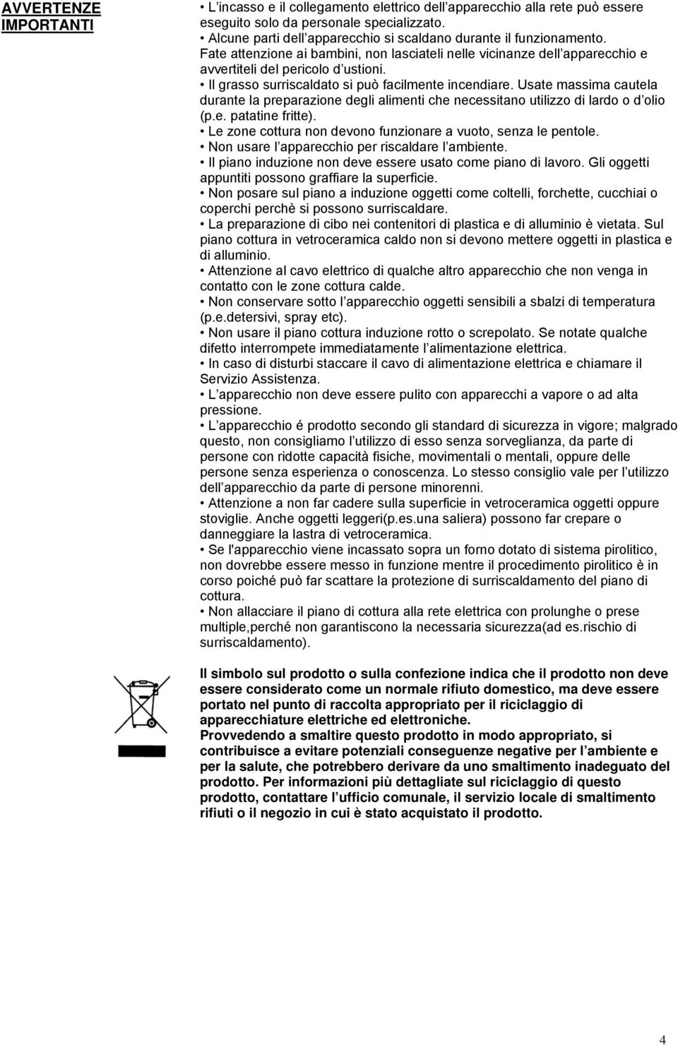 Il grasso surriscaldato si può facilmente incendiare. Usate massima cautela durante la preparazione degli alimenti che necessitano utilizzo di lardo o d olio (p.e. patatine fritte).