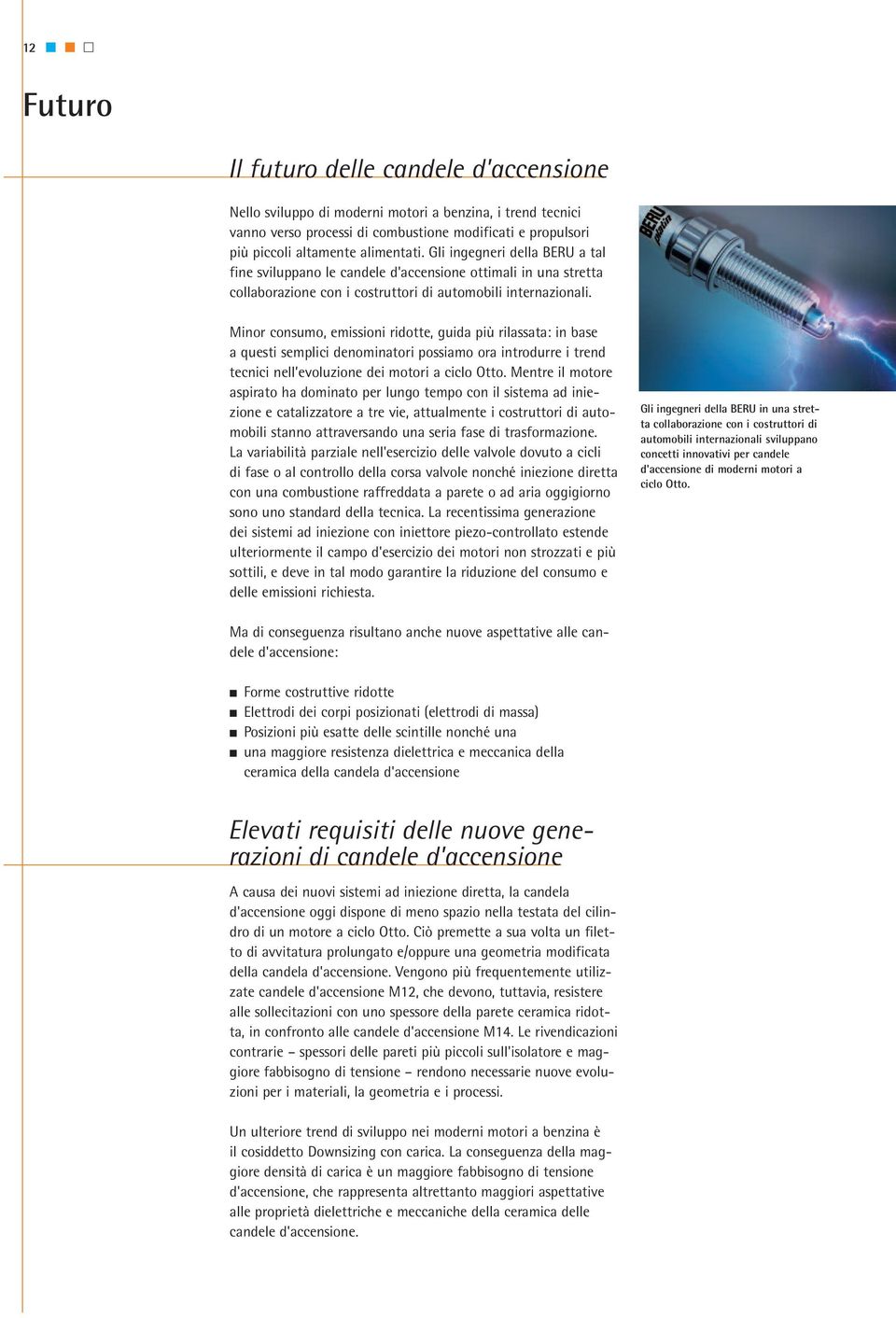 Minor consumo, emissioni ridotte, guida più rilassata: in base a questi semplici denominatori possiamo ora introdurre i trend tecnici nell evoluzione dei motori a ciclo Otto.