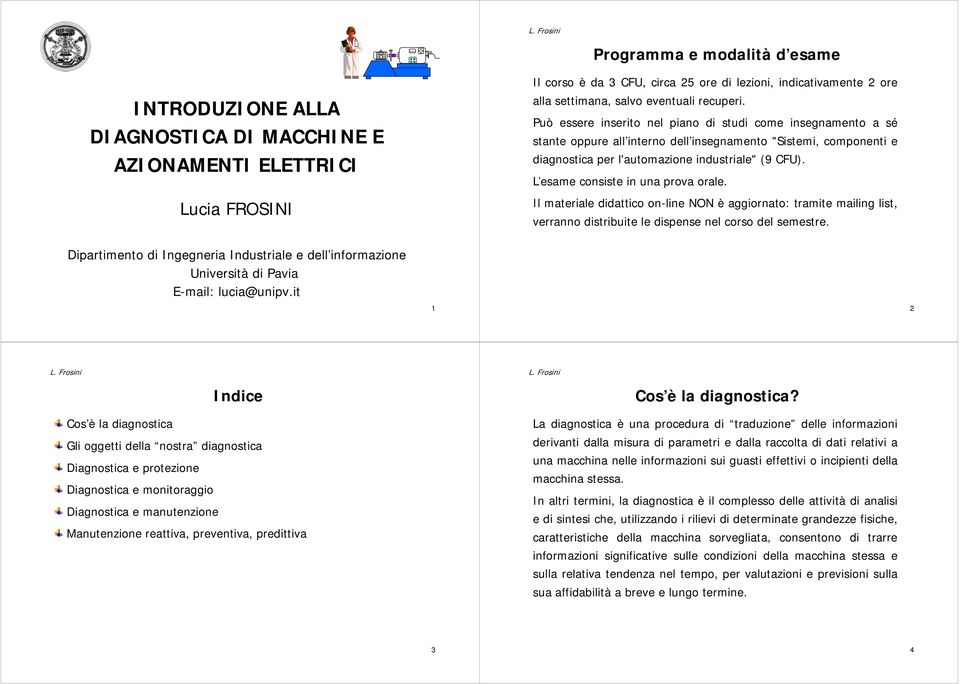 L esame consiste in una prova orale. Il materiale didattico on-line NON è aggiornato: tramite mailing list, verranno distribuite le dispense nel corso del semestre.