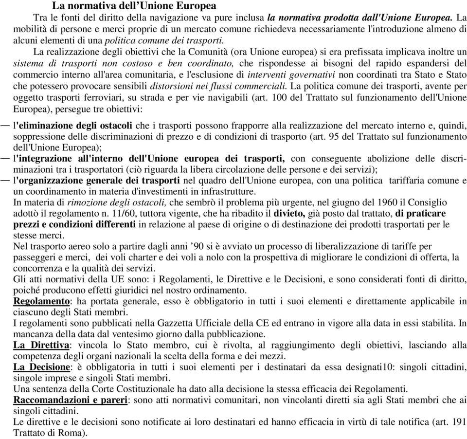 La realizzazione degli obiettivi che la Comunità (ora Unione europea) si era prefissata implicava inoltre un sistema di trasporti non costoso e ben coordinato, che rispondesse ai bisogni del rapido