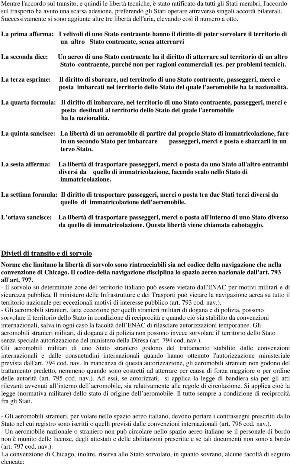 La prima afferma: I velivoli di uno Stato contraente hanno il diritto di poter sorvolare il territorio di un altro Stato contraente, senza atterrarvi La seconda dice: La terza esprime: Un aereo di