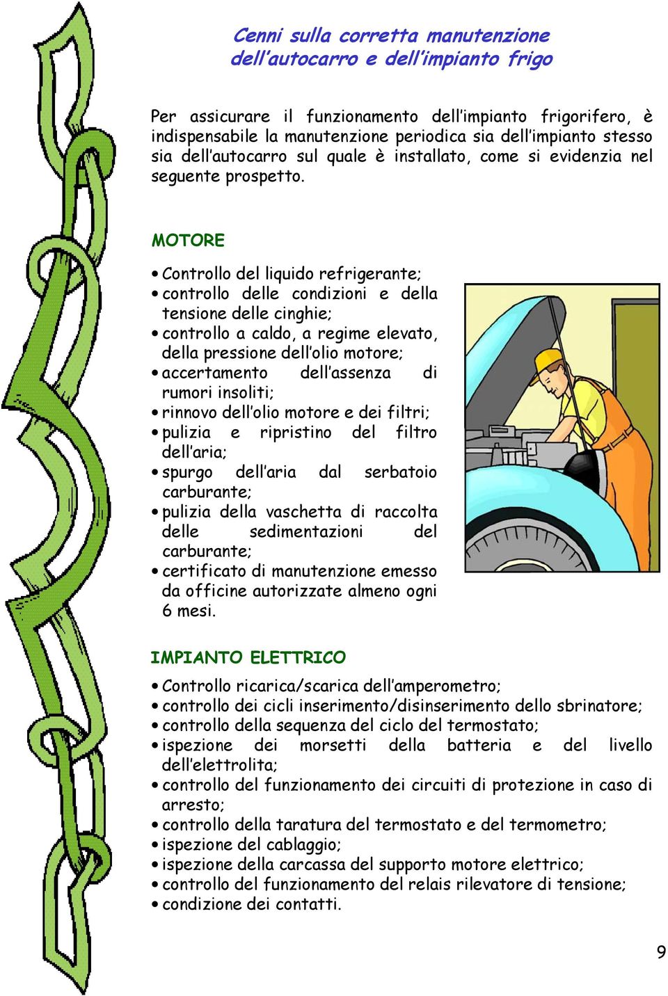 MOTORE Controllo del liquido refrigerante; controllo delle condizioni e della tensione delle cinghie; controllo a caldo, a regime elevato, della pressione dell olio motore; accertamento dell assenza