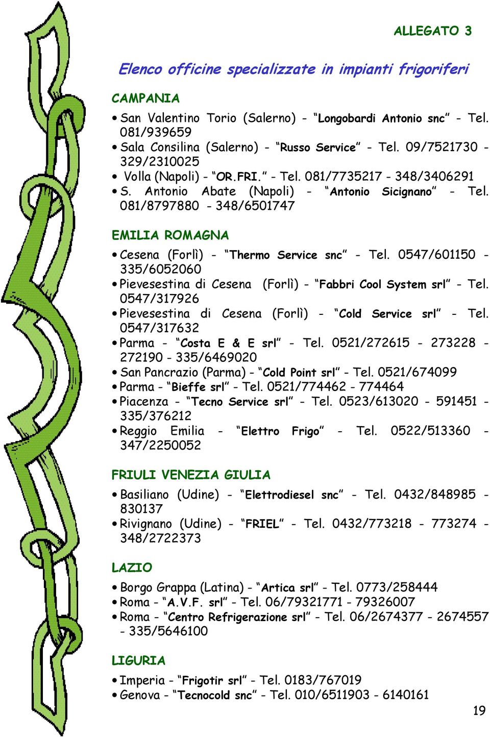 081/8797880-348/6501747 EMILIA ROMAGNA Cesena (Forlì) - Thermo Service snc - Tel. 0547/601150-335/6052060 Pievesestina di Cesena (Forlì) - Fabbri Cool System srl - Tel.