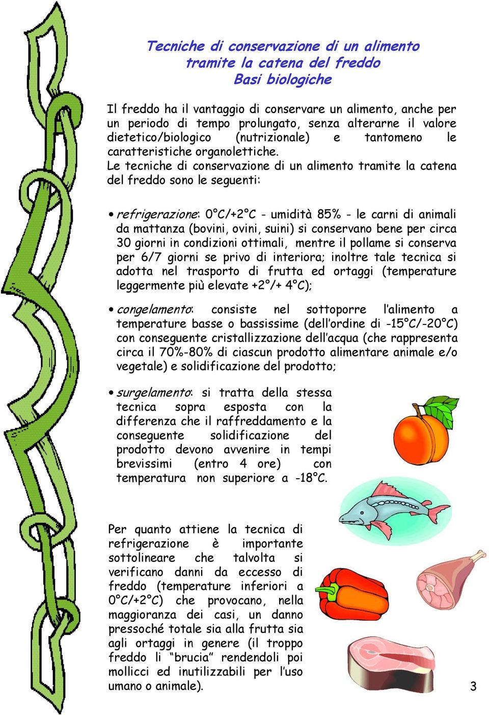 Le tecniche di conservazione di un alimento tramite la catena del freddo sono le seguenti: refrigerazione: 0 C/+2 C - umidità 85% - le carni di animali da mattanza (bovini, ovini, suini) si