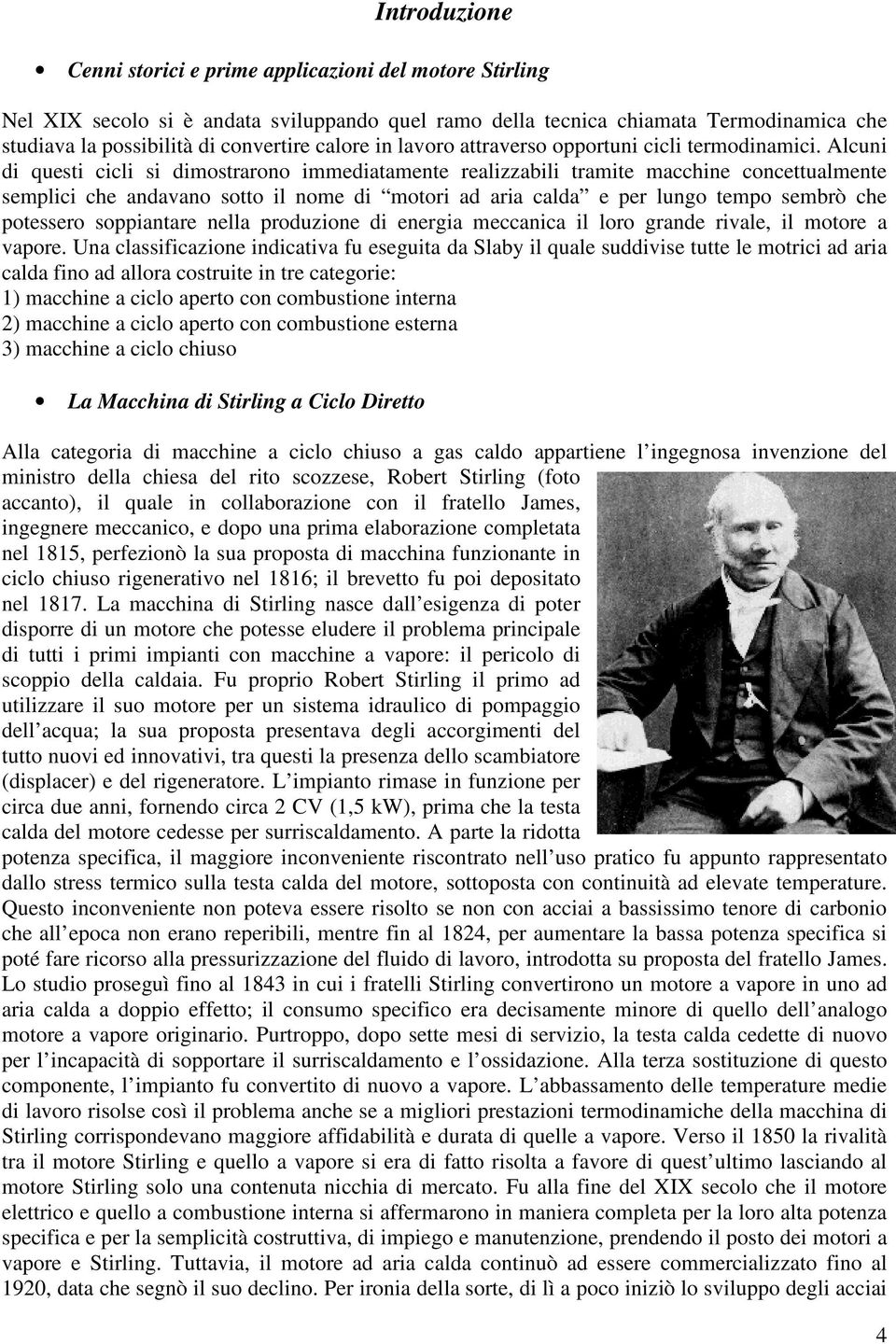 Alcuni di questi cicli si dimostrarono immediatamente realizzabili tramite macchine concettualmente semplici che andavano sotto il nome di motori ad aria calda e per lungo tempo sembrò che potessero