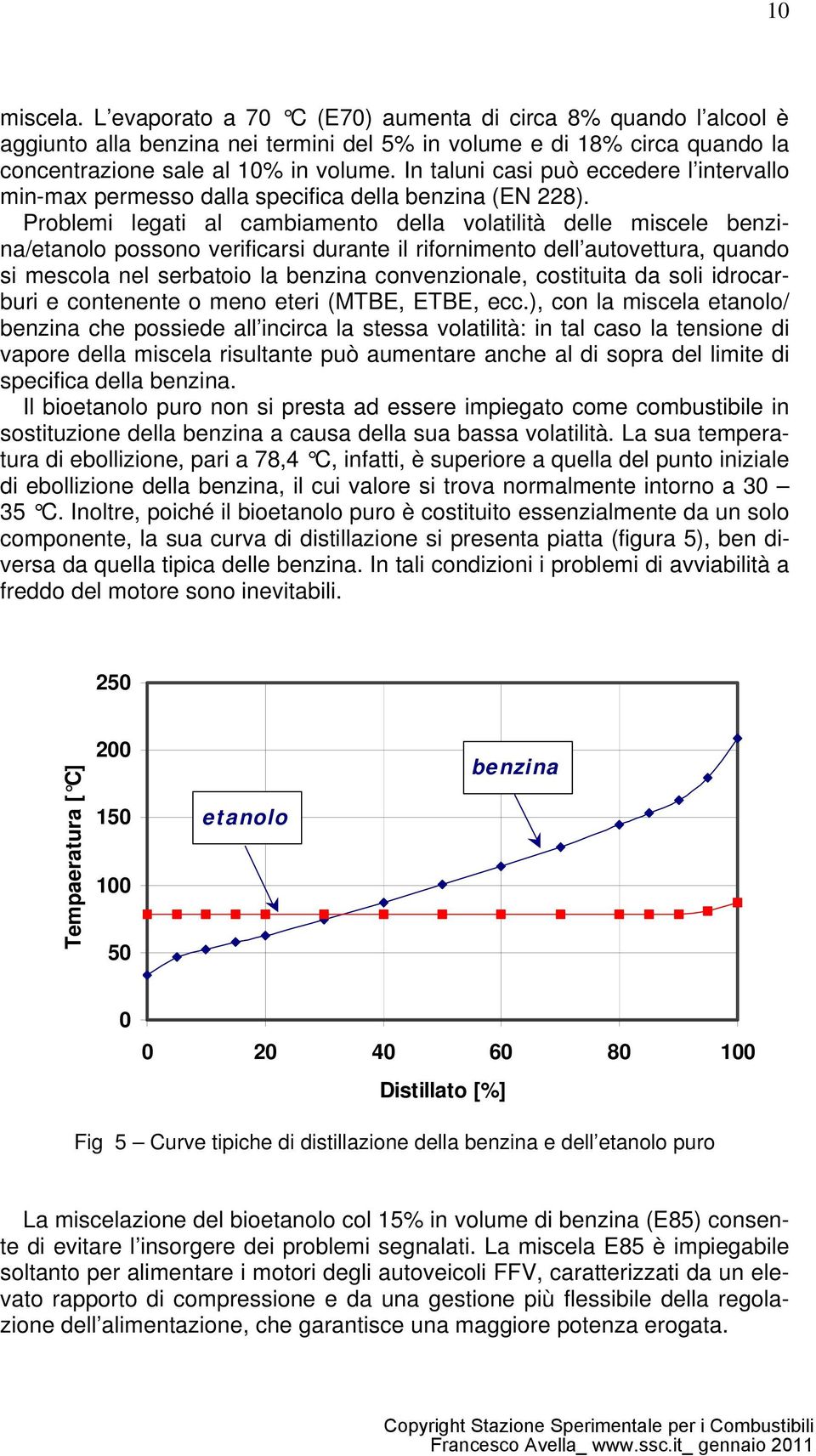 Problemi legati al cambiamento della volatilità delle miscele benzina/etanolo possono verificarsi durante il rifornimento dell autovettura, quando si mescola nel serbatoio la benzina convenzionale,