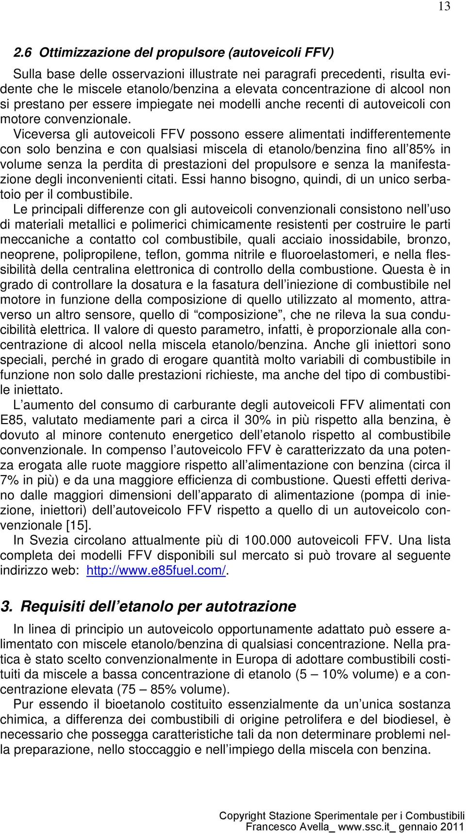 Viceversa gli autoveicoli FFV possono essere alimentati indifferentemente con solo benzina e con qualsiasi miscela di etanolo/benzina fino all 85% in volume senza la perdita di prestazioni del