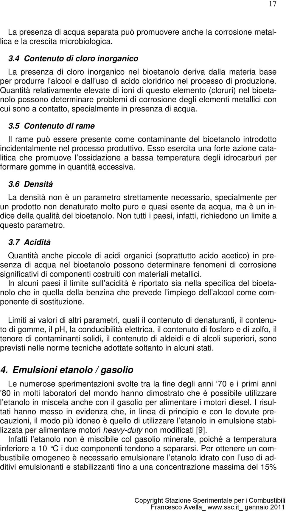 Quantità relativamente elevate di ioni di questo elemento (cloruri) nel bioetanolo possono determinare problemi di corrosione degli elementi metallici con cui sono a contatto, specialmente in